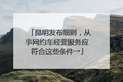昆明发布细则，从事网约车经营服务应符合这些条件→