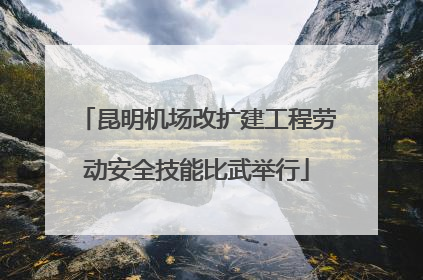 昆明机场改扩建工程劳动安全技能比武举行