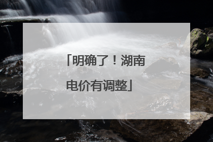 明确了！湖南电价有调整
