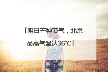 明日芒种节气，北京最高气温达36℃