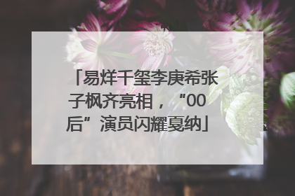 易烊千玺李庚希张子枫齐亮相，“00后”演员闪耀戛纳