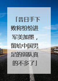 昔日手下败将纷纷进军美加墨，留给中国男足的弱队真的不多了