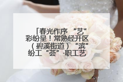 春光作序 “艺”彩纷呈！常熟经开区（碧溪街道）“滨”纷工“荟”·职工艺课堂点亮春日时光