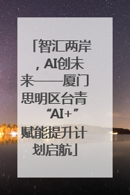 智汇两岸，AI创未来——厦门思明区台青“AI+”赋能提升计划启航