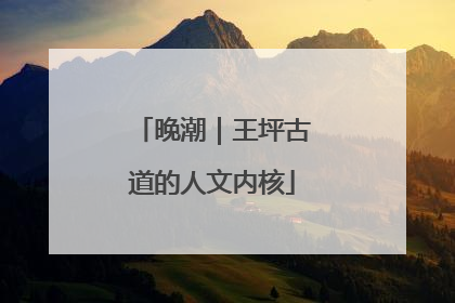 晚潮｜王坪古道的人文内核