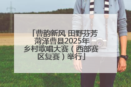 曹韵新风 田野芬芳 菏泽曹县2025年乡村歌唱大赛（西部赛区复赛）举行