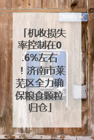 机收损失率控制在0.6%左右！济南市莱芜区全力确保粮食颗粒归仓