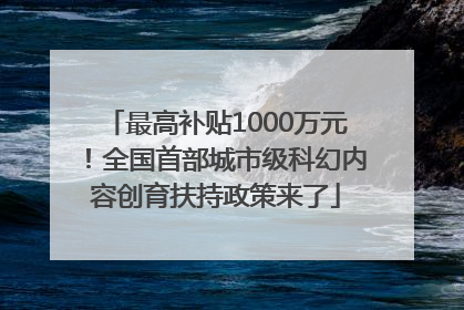 最高补贴1000万元！全国首部城市级科幻内容创育扶持政策来了