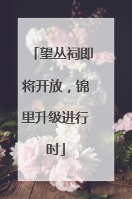 望丛祠即将开放，锦里升级进行时