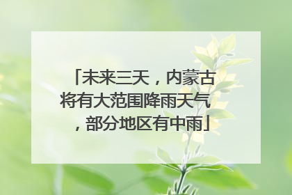 未来三天，内蒙古将有大范围降雨天气，部分地区有中雨