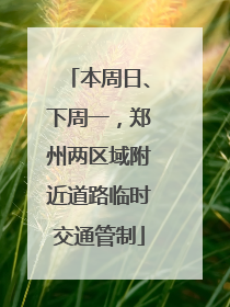 本周日、下周一，郑州两区域附近道路临时交通管制