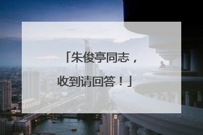 朱俊亭同志，收到请回答！