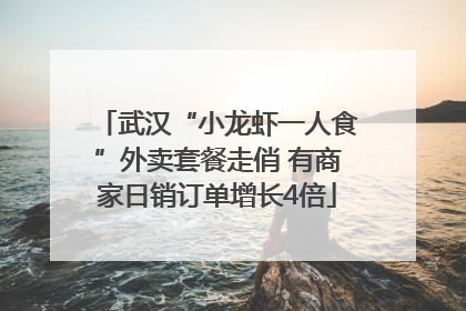 武汉“小龙虾一人食”外卖套餐走俏 有商家日销订单增长4倍