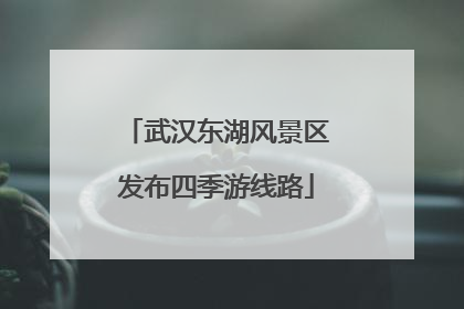 武汉东湖风景区发布四季游线路