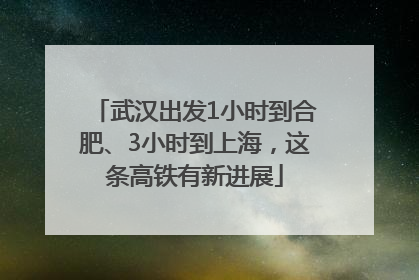 武汉出发1小时到合肥、3小时到上海，这条高铁有新进展