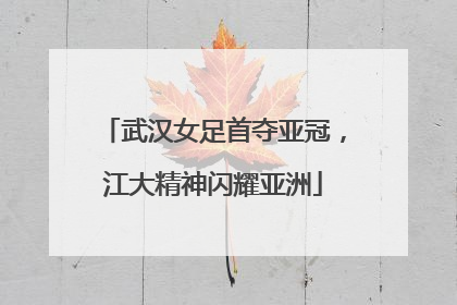 武汉女足首夺亚冠，江大精神闪耀亚洲