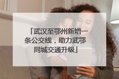 武汉至鄂州新增一条公交线，助力武鄂同城交通升级