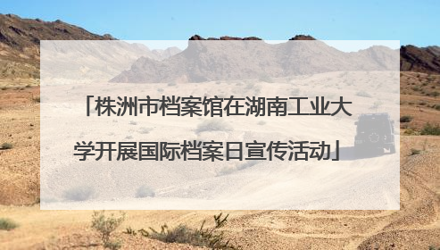 株洲市档案馆在湖南工业大学开展国际档案日宣传活动