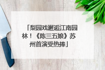梨园戏邂逅江南园林！《陈三五娘》苏州首演受热捧