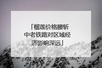 榴莲价格腰斩 中老铁路对区域经济影响深远