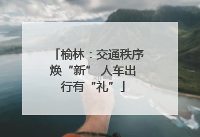 榆林：交通秩序焕“新” 人车出行有“礼”