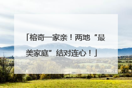 榕奇一家亲！两地“最美家庭”结对连心！