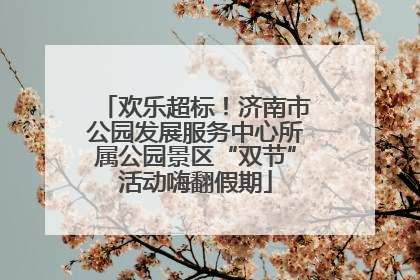 欢乐超标！济南市公园发展服务中心所属公园景区“双节”活动嗨翻假期