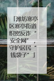 潍坊寒亭区寒亭街道织密反诈“安全网”，守护居民“钱袋子”