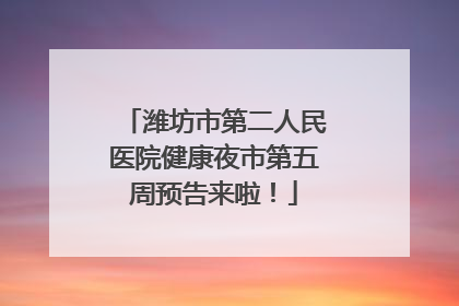 潍坊市第二人民医院健康夜市第五周预告来啦！