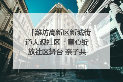 潍坊高新区新城街道大观社区：童心绽放社区舞台 亲子共谱六一欢歌