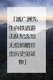 潘广洲先生向铁道游击队纪念馆无偿捐赠珍贵历史见证物