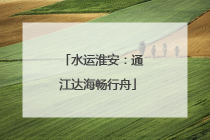 水运淮安：通江达海畅行舟