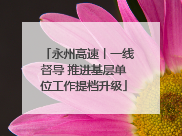 永州高速丨一线督导 推进基层单位工作提档升级