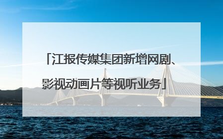 江报传媒集团新增网剧、影视动画片等视听业务