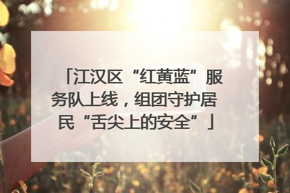 江汉区“红黄蓝”服务队上线,组团守护居民“舌尖上的安全”