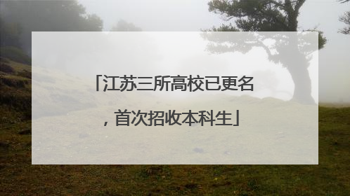 江苏三所高校已更名，首次招收本科生