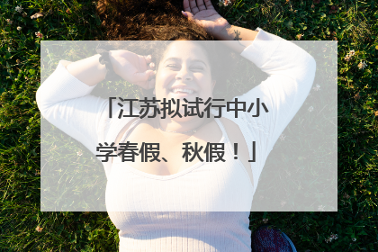 江苏拟试行中小学春假、秋假！