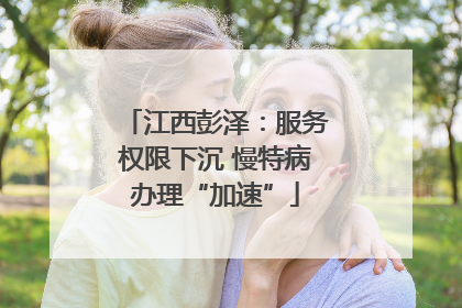江西彭泽：服务权限下沉 慢特病办理“加速”