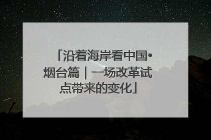 沿着海岸看中国•烟台篇｜一场改革试点带来的变化