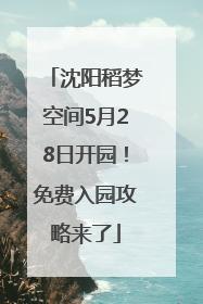沈阳稻梦空间5月28日开园！免费入园攻略来了