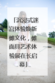 沉浸式迷宫体验焕新傩文化，傩面具艺术体验展在长启幕