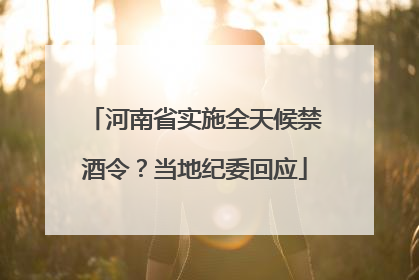 河南省实施全天候禁酒令？当地纪委回应