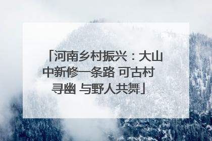 河南乡村振兴：大山中新修一条路 可古村寻幽 与野人共舞