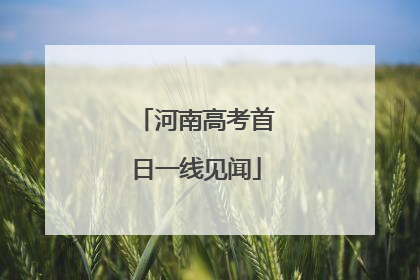河南高考首日一线见闻