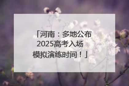 河南：多地公布2025高考入场模拟演练时间！