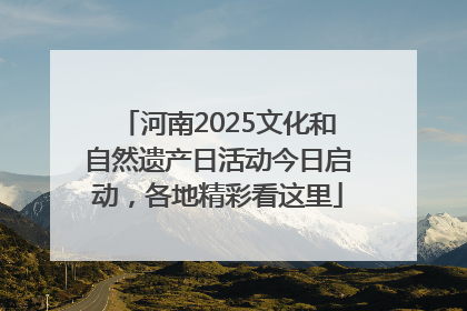 河南2025文化和自然遗产日活动今日启动，各地精彩看这里