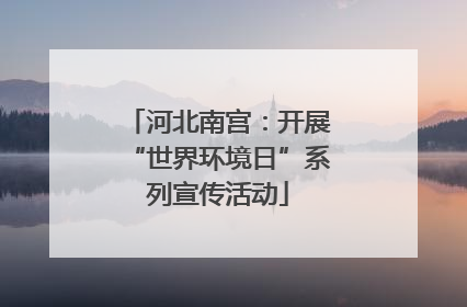 河北南宫：开展“世界环境日”系列宣传活动