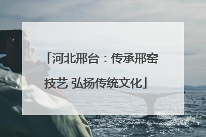 河北邢台：传承邢窑技艺 弘扬传统文化