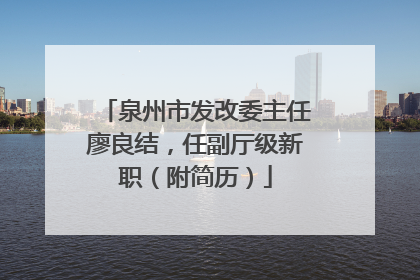 泉州市发改委主任廖良结，任副厅级新职（附简历）