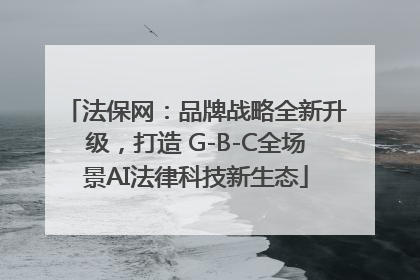 法保网：品牌战略全新升级，打造 G-B-C全场景AI法律科技新生态